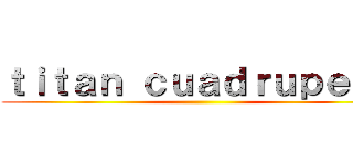 ｔｉｔａｎ ｃｕａｄｒｕｐｅｄｏ ()