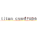 ｔｉｔａｎ ｃｕａｄｒｕｐｅｄｏ ()