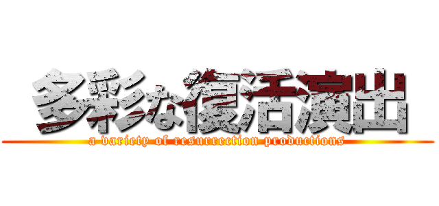  多彩な復活演出  (a variety of resurrection productions)