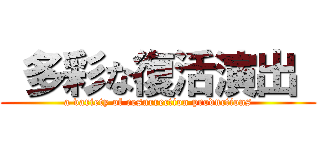  多彩な復活演出  (a variety of resurrection productions)