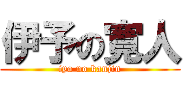 伊予の寛人 (iyo no kanjin)
