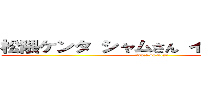 松隈ケンタ シャムさん イオンモール  (attack on titan)