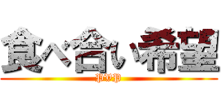 食べ合い希望 (PVP)
