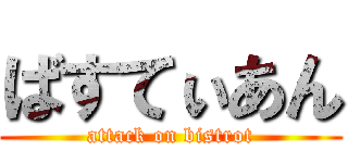 ばすてぃあん (attack on bistrot)