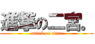 進撃の二宮。 (attack on titan)