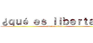 ¿ｑｕé ｅｓ ｌｉｂｅｒｔａｄ？ (attack on titan)