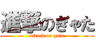 進撃のぎゃた (attack on gata)