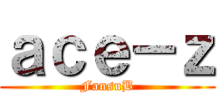 ａｃｅ－ｚ (FansuB)