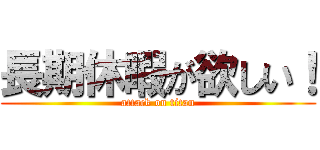 長期休暇が欲しい！ (attack on titan)
