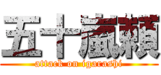 五十嵐頼 (attack on igarashi)