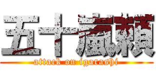 五十嵐頼 (attack on igarashi)