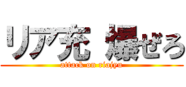 リア充 爆ぜろ (attack on riajyu)