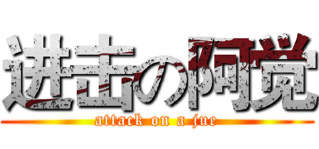 进击の阿觉 (attack on a jue)