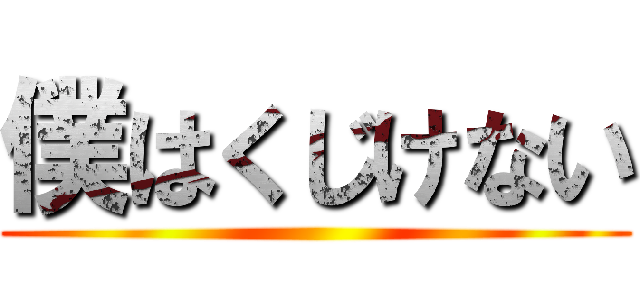 僕はくじけない ()