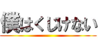 僕はくじけない ()