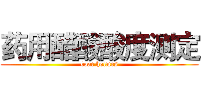 药用醋酸酸度测定 (boat holmes)