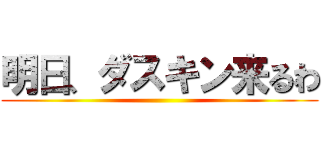 明日、ダスキン来るわ ()