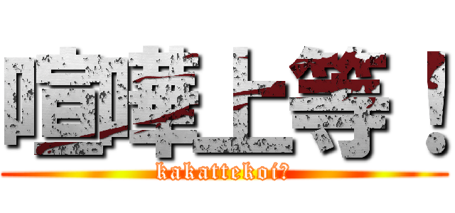 喧嘩上等！ (kakattekoi！)