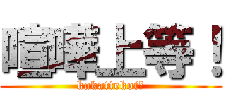 喧嘩上等！ (kakattekoi！)