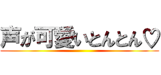 声が可愛いとんとん♡ ()