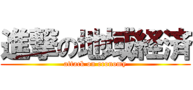 進撃の地域経済 (attack on economy)