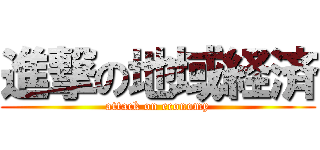 進撃の地域経済 (attack on economy)