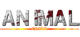 ＡＮＩＭＡＬ (CHILL)