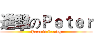 進擊のＰｅｔｅｒ (Peter is Coming)