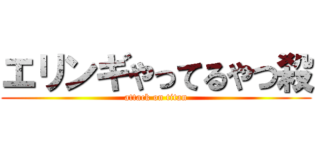 エリンギやってるやつ殺 (attack on titan)