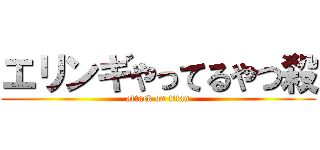 エリンギやってるやつ殺 (attack on titan)