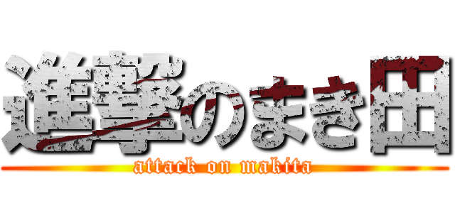 進撃のまき田 (attack on makita)