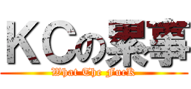ＫＣの累事 (What The FucK)