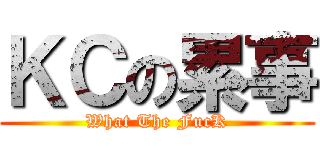 ＫＣの累事 (What The FucK)