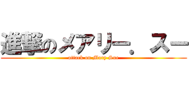 進撃のメアリー．スー (attack on Mary Sue)