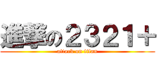 進撃の２３２１＋ (attack on titan)