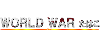 ＷＯＲＬＤ ＷＡＲ たはこ (nasu)