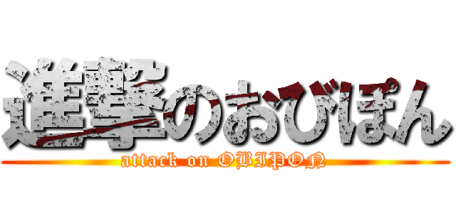 進撃のおびぽん (attack on OBIPON)