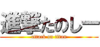 進撃たのしー (attack on titan)