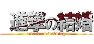  進撃の結婚 (attack on wedding)