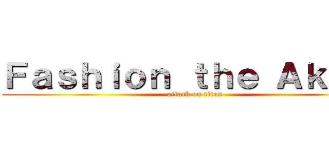 Ｆａｓｈｉｏｎ ｔｈｅ Ａｋａｒｉ (attack on titan)