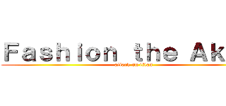 Ｆａｓｈｉｏｎ ｔｈｅ Ａｋａｒｉ (attack on titan)