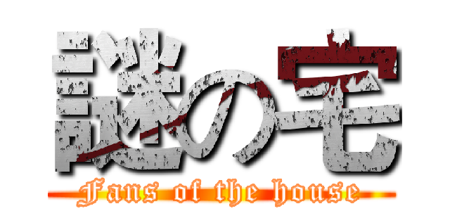 謎の宅 (Fans of the house)