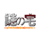 謎の宅 (Fans of the house)