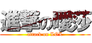 進撃の曖莎 (attack on LOL)