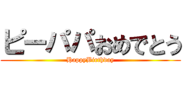 ピーパパおめでとう (HappyBirthday)
