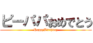 ピーパパおめでとう (HappyBirthday)