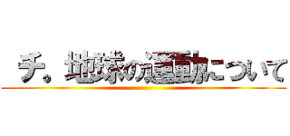  チ。地球の運動について ()