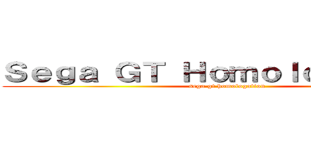 Ｓｅｇａ ＧＴ Ｈｏｍｏｌｏｇａｔｉｏｎ (sega gt homologation)