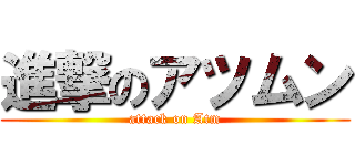進撃のアツムン (attack on Atm)