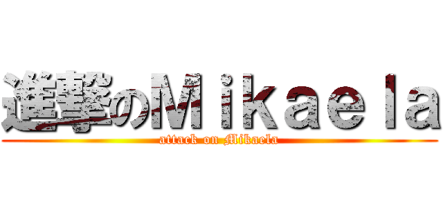 進撃のＭｉｋａｅｌａ (attack on Mikaela)